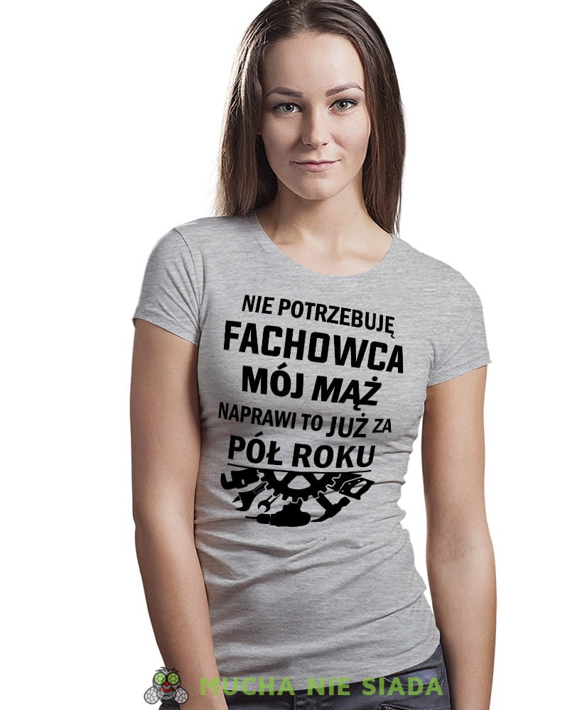 Nie potrzebuję fachowca Mój mąż naprawi to już za pół roku, szara koszulka damska, śmieszna koszulka z nadrukiem, dla żony, na prezent, na urodziny, mucha nie siada, mns.jpg