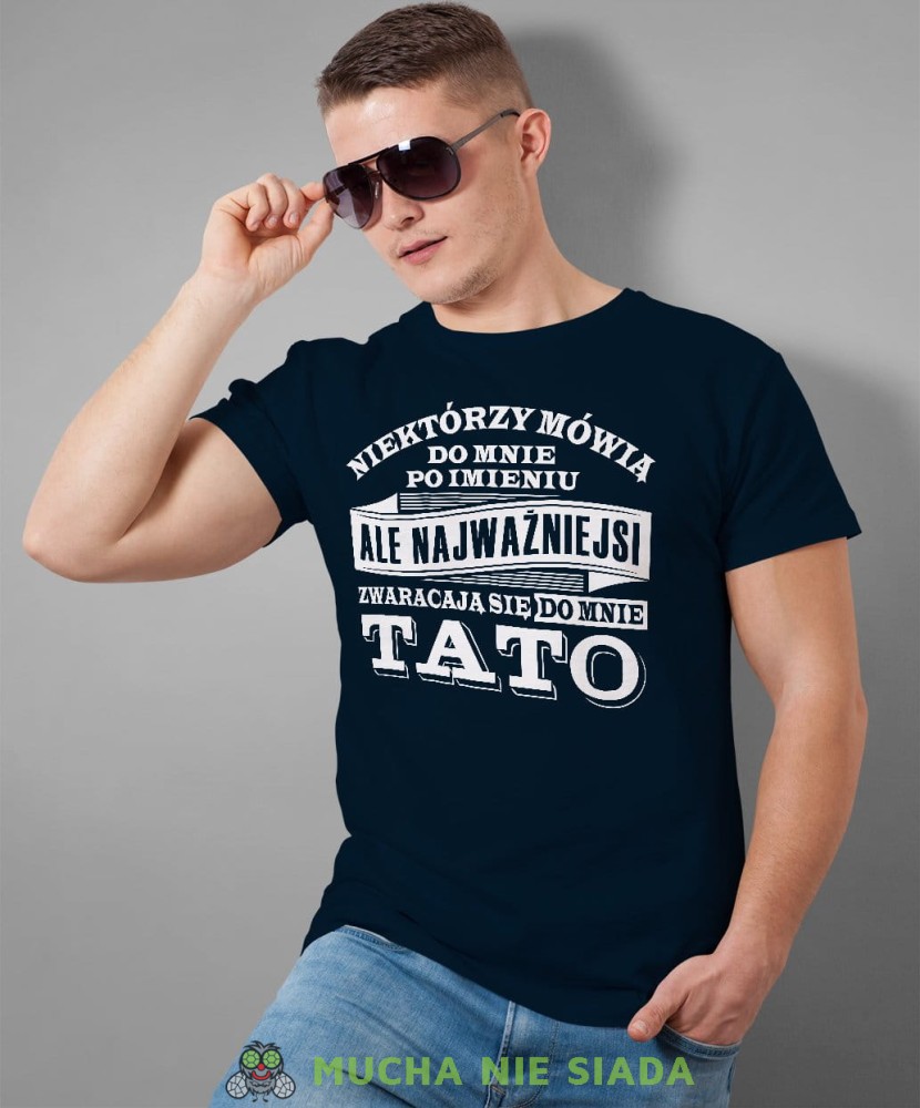 Niektórzy mówią do mnie po imieniu ale najważniejsi zwracają się do mnie tato. Koszulka dla taty granatowa