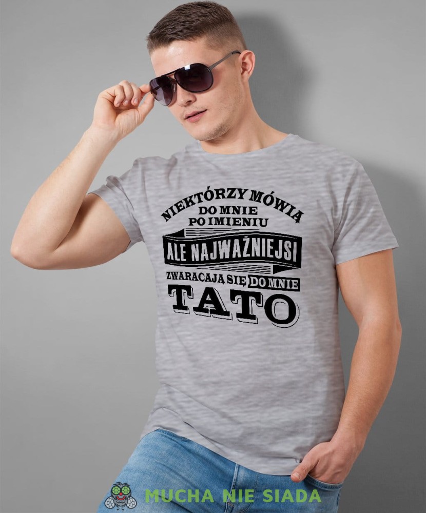 Niektórzy mówią do mnie po imieniu ale najważniejsi zwracają się do mnie tato. Koszulka dla taty szara