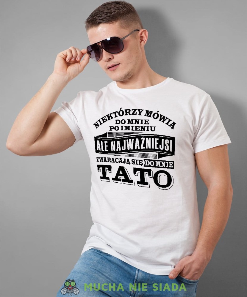 Niektórzy mówią do mnie po imieniu ale najważniejsi zwracają się do mnie tato. Koszulka dla taty biała