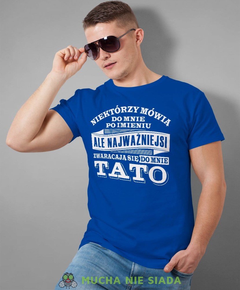 Niektórzy mówią do mnie po imieniu ale najważniejsi zwracają się do mnie tato. Koszulka dla taty niebieska
