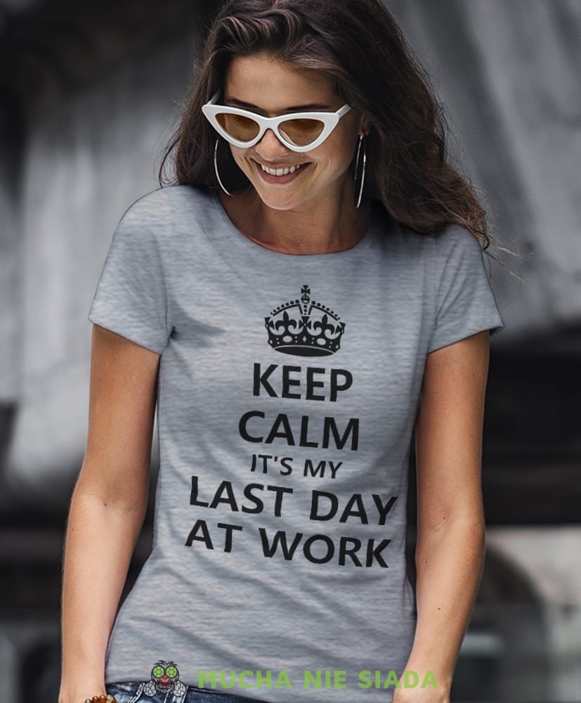 keep calm it's my last day at work szara damska koszulka z nadrukiem na prezent dla dziewczyny.jpg