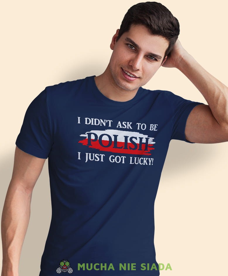 i didn't ask to be polish i just got lucky, granatowa męska koszulka z nadrukiem, koszulka patriotyczna, koszulki z grafiką patriotyczną, dla mężczyzny, dla chłopaka na prezent, koszulka Polska, koszulki Polska.jpg