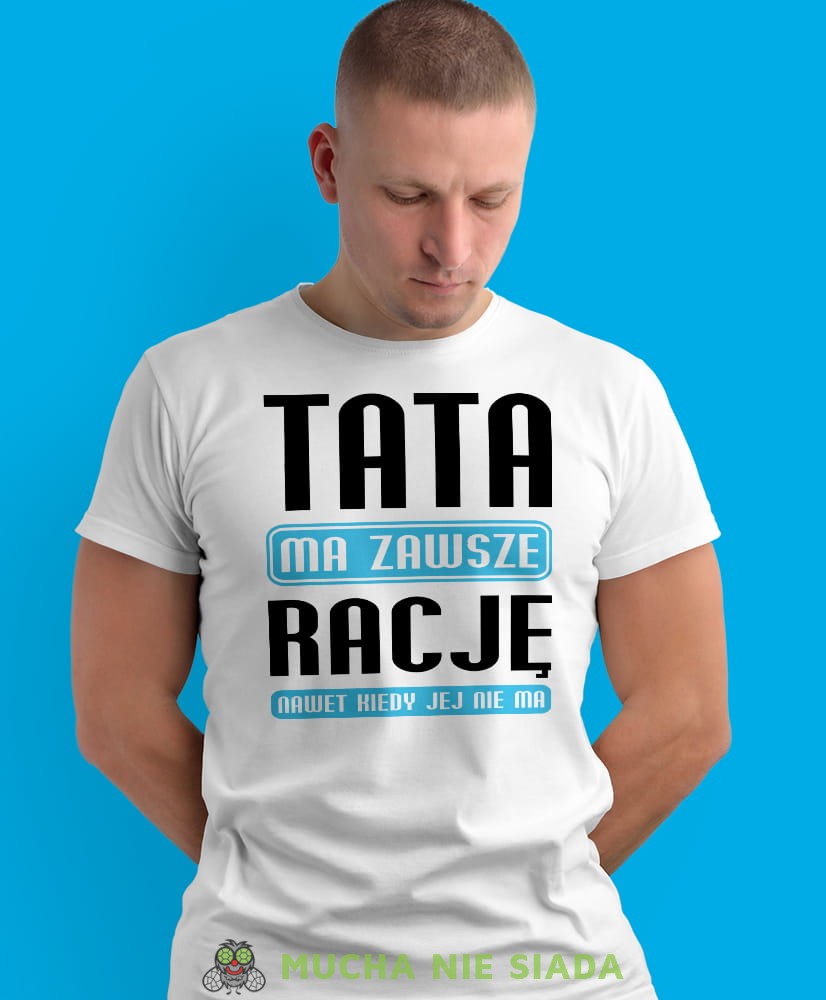 tata ma zawsze rację nawet jak jej nie ma, biała męska koszulka dla taty, koszulka z nadrukiem, na prezent, na urodziny.jpg