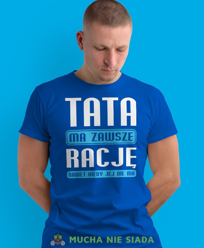 tata ma zawsze rację nawet jak jej nie ma, niebieska męska koszulka dla taty, koszulka z nadrukiem, na prezent, na urodziny.jpg