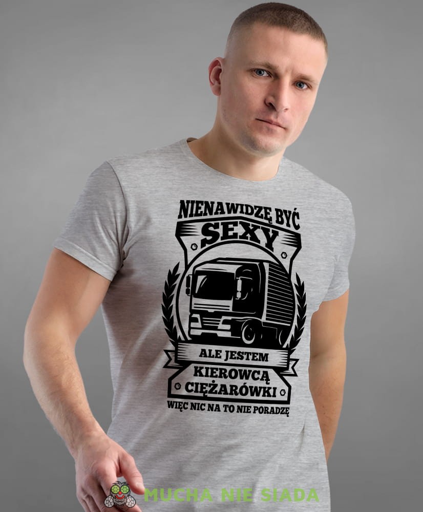 nienawidzę być sexy ale jestem kierowcą ciężarówki więc nic na to nie poradzę, szara męska koszulka z nadrukiem na co dzień, na prezent, fajna koszulka.jpg