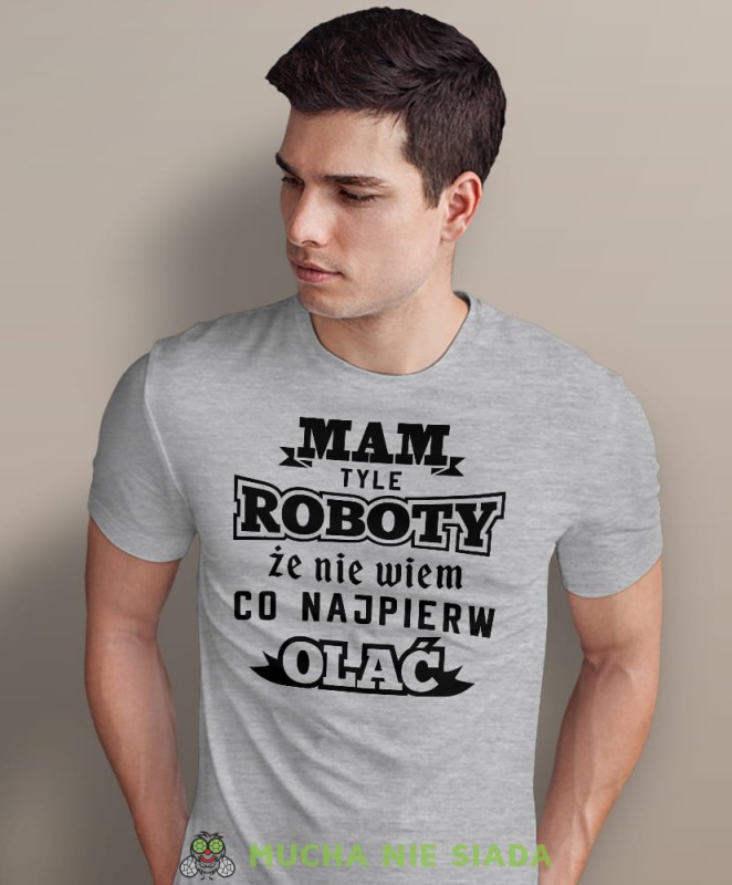 mam tyle roboty że nie wiem co najpierw olać, szara męska koszulka z nadrukiem na co dzień, na prezent, fajna koszulka.jpg