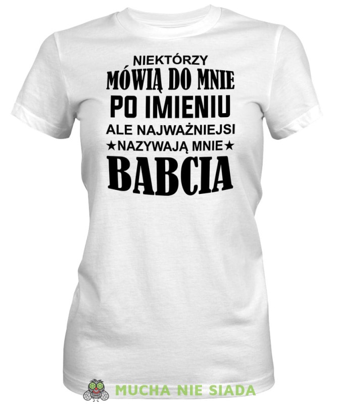 Niektórzy mówią do mnie po imieniu ale najważniejsi nazywają mnie babcia, biała koszulka damska dla babci, na urodziny, na dzień babci, na prezent, mucha nie siada sklep, mns.jpg