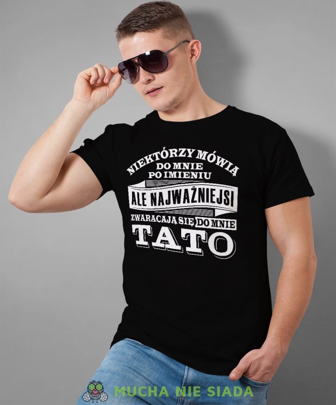 Niektórzy mówią do mnie po imieniu ale najważniejsi zwracają się do mnie tato. Koszulka dla taty czarna