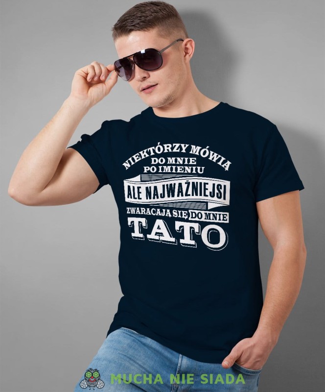 Niektórzy mówią do mnie po imieniu ale najważniejsi zwracają się do mnie tato. Koszulka dla taty granatowa