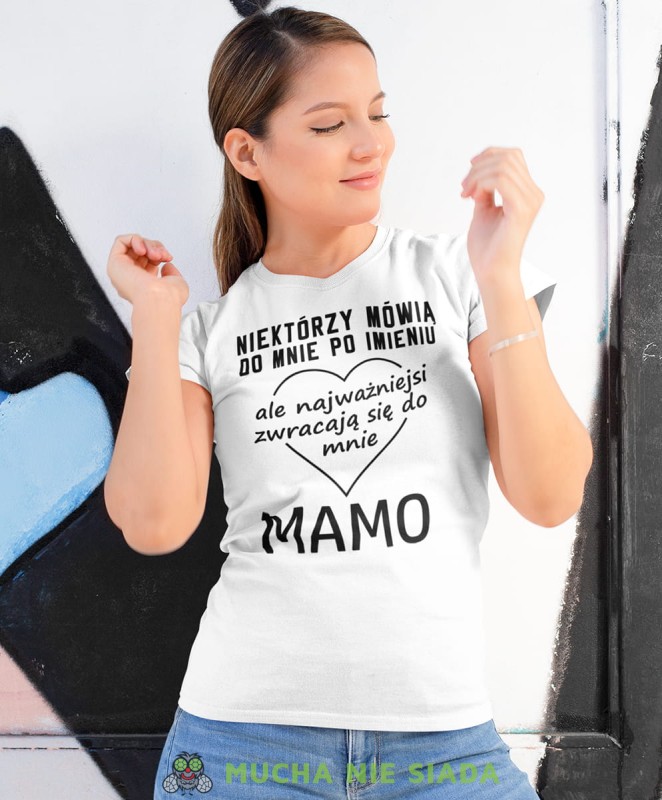 niektórzy mówią do mnie po imieniu ale najważniejsi zwracają się do mnie mamo biała koszulka.jpg