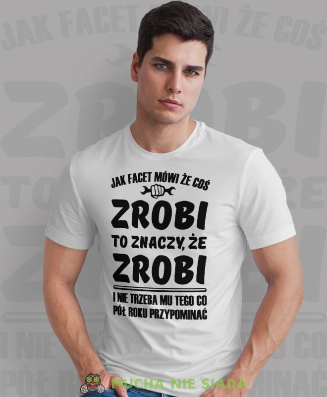 jak facet mówi że coś zrobi to znaczy że zrobi i nie trzeba mu tego co pół roku przypominać biała męska koszulka z nadrukiem na co dzień, na prezent, fajna koszulka dla chłopaka.jpg