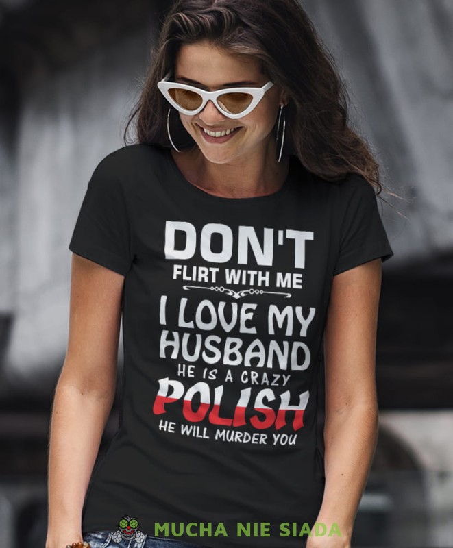 don't flirt with me i love my husband he is crazy polish he will murder you czarna damska koszulka patriotyczna, patriotka, koszulka dla niej, dla dziewczyny, koszulka na prezent.jpg