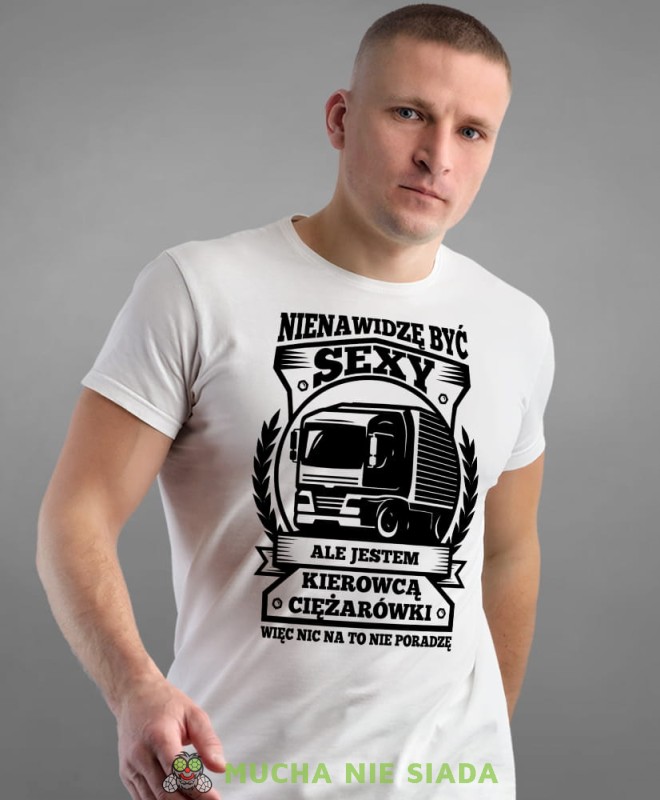 nienawidzę być sexy ale jestem kierowcą ciężarówki więc nic na to nie poradzę, biała męska koszulka z nadrukiem na co dzień, na prezent, fajna koszulka.jpg