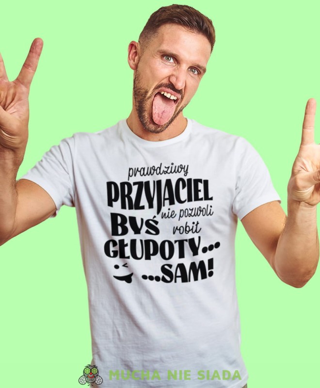 prawdziwy przyjaciel nie pozwoli byś robił głupoty sam, biała męska koszulka z nadrukiem na co dzień, na prezent, fajna koszulka, dla chłopaka, dla męża, mucha nie siada.jpg