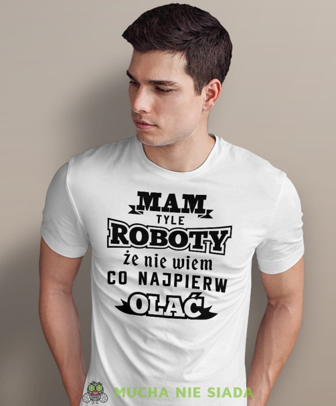 mam tyle roboty że nie wiem co najpierw olać, biała męska koszulka z nadrukiem na co dzień, na prezent, fajna koszulka.jpg