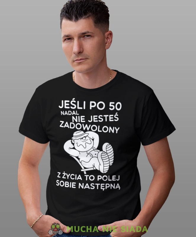 Jeśli po 50 nadal nie jesteś zadowolony z życia to polej sobie następną, czarna męska koszulka urodzinowa, na urodziny, na prezent, fajna koszulka, dla męża, mucha nie siada, mns.jpg