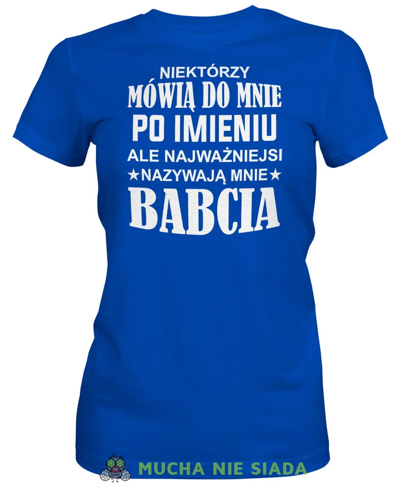 Niektórzy mówią do mnie po imieniu ale najważniejsi nazywają mnie babcia, niebieska koszulka damska dla babci, na urodziny, na dzień babci, na prezent, mucha nie siada sklep, mns.jpg