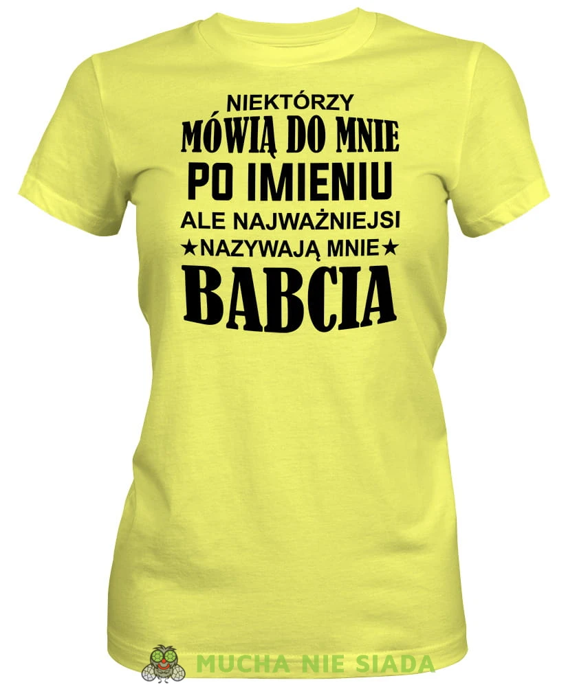 Niektórzy mówią do mnie po imieniu ale najważniejsi nazywają mnie babcia, żółta koszulka damska dla babci, na urodziny, na dzień babci, na prezent, mucha nie siada sklep, mns.jpg