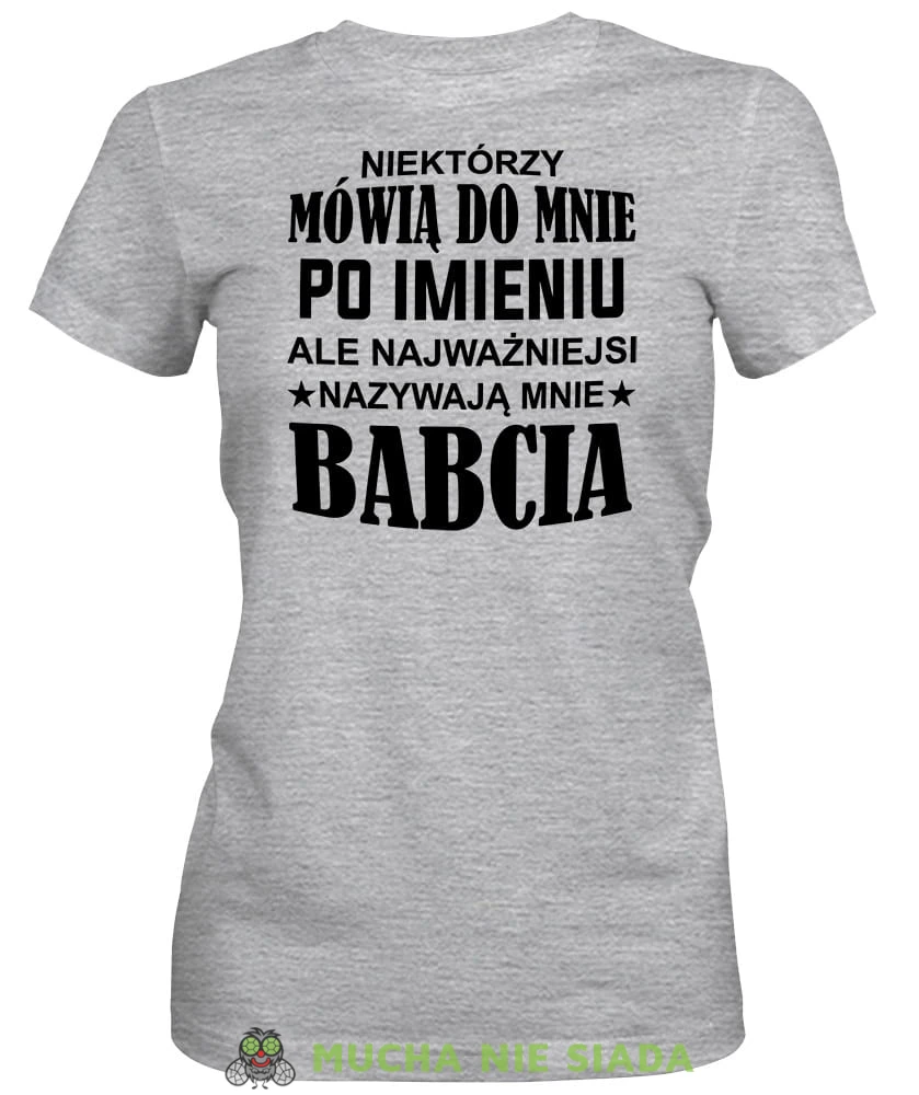 Niektórzy mówią do mnie po imieniu ale najważniejsi nazywają mnie babcia, szara koszulka damska dla babci, na urodziny, na dzień babci, na prezent, mucha nie siada sklep, mns.jpg