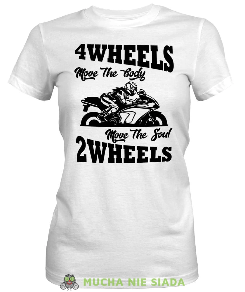 4 wheels move the body 2 wheels move the soul, biała damska koszulka, koszulka motocyklowa, koszulka dla motocyklistki, damska koszulka na motocykl, koszulka dla miłośniczki motocykli, motocykl, mucha nie siada sklep.jpg