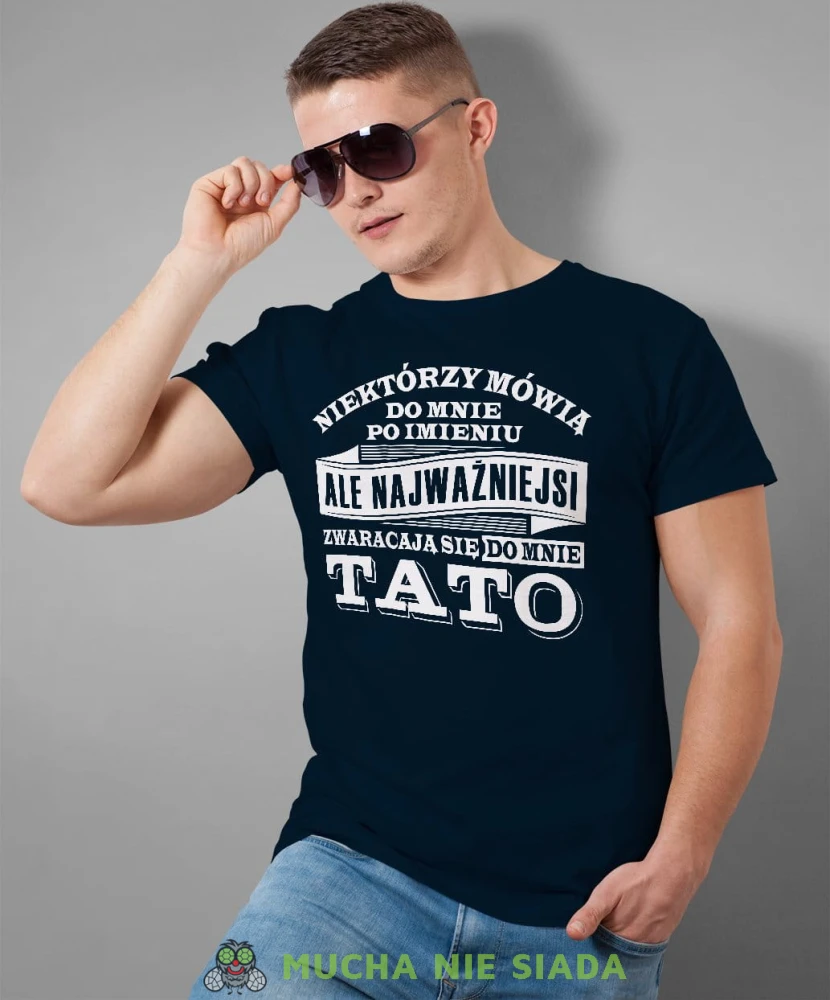 Niektórzy mówią do mnie po imieniu ale najważniejsi zwracają się do mnie tato. Koszulka dla taty granatowa