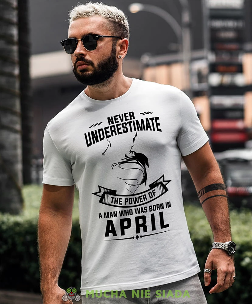 never underestimate the power of a man who was born in... biała koszulka urodzinowa.jpg