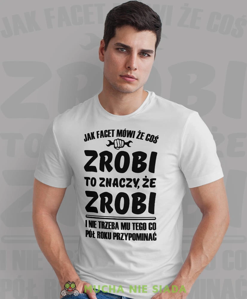 jak facet mówi że coś zrobi to znaczy że zrobi i nie trzeba mu tego co pół roku przypominać biała męska koszulka z nadrukiem na co dzień, na prezent, fajna koszulka dla chłopaka.jpg