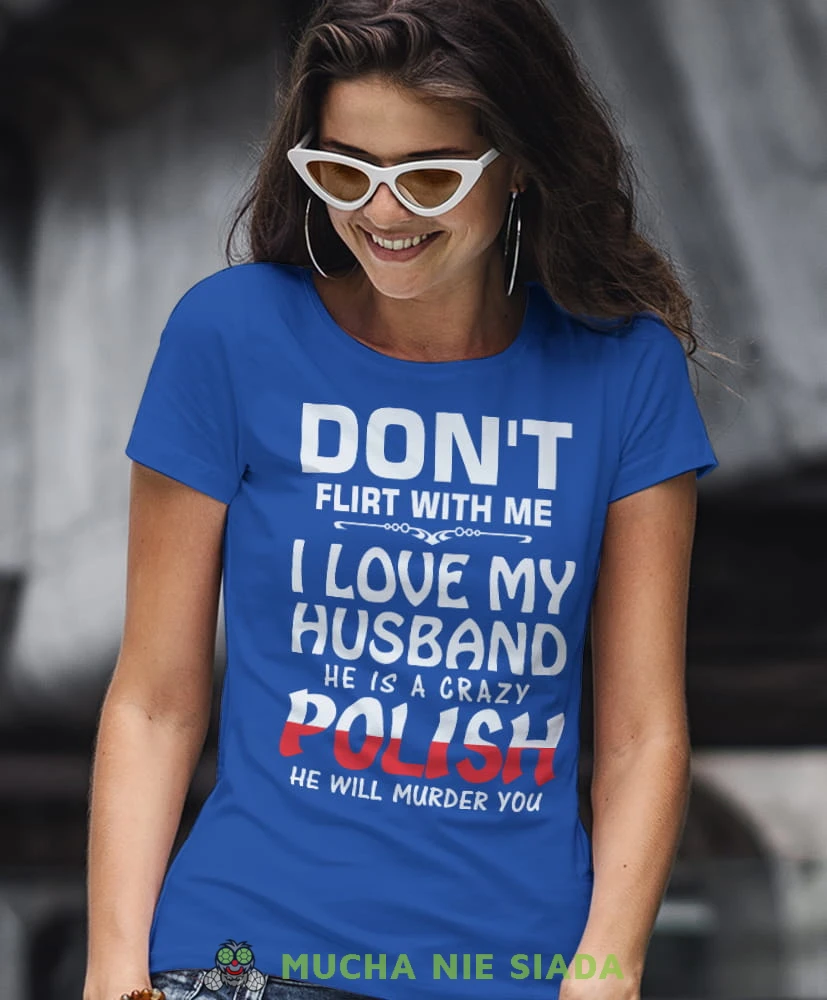 don't flirt with me i love my husband he is crazy polish he will murder you niebieska damska koszulka patriotyczna, patriotka, koszulka dla niej, dla dziewczyny, koszulka na prezent.jpg