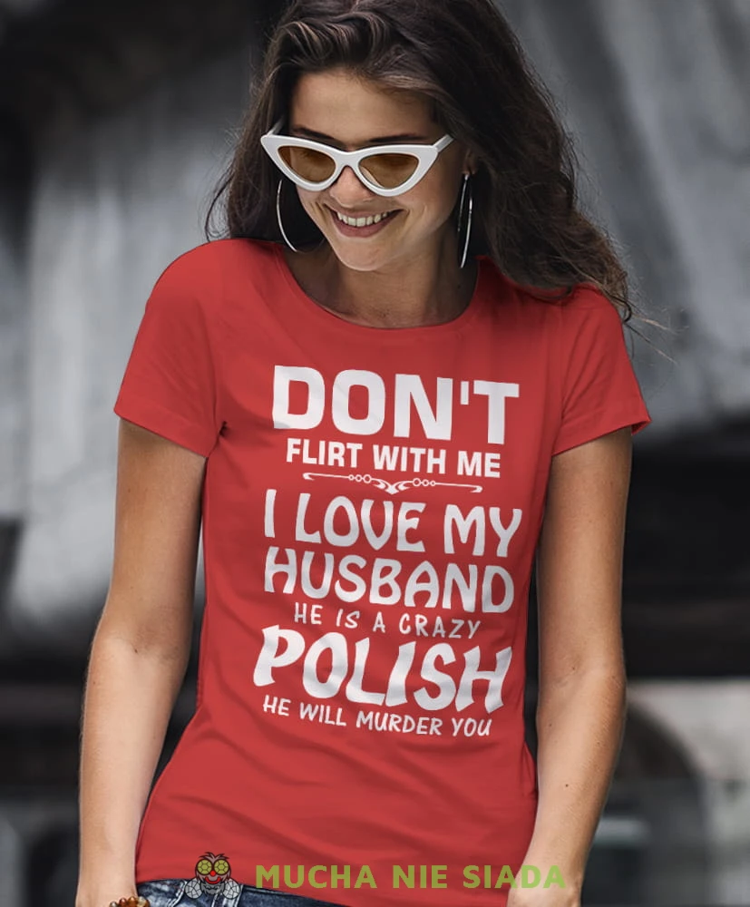 don't flirt with me i love my husband he is crazy polish he will murder you czerwona damska koszulka patriotyczna, patriotka, koszulka dla niej, dla dziewczyny, koszulka na prezent.jpg
