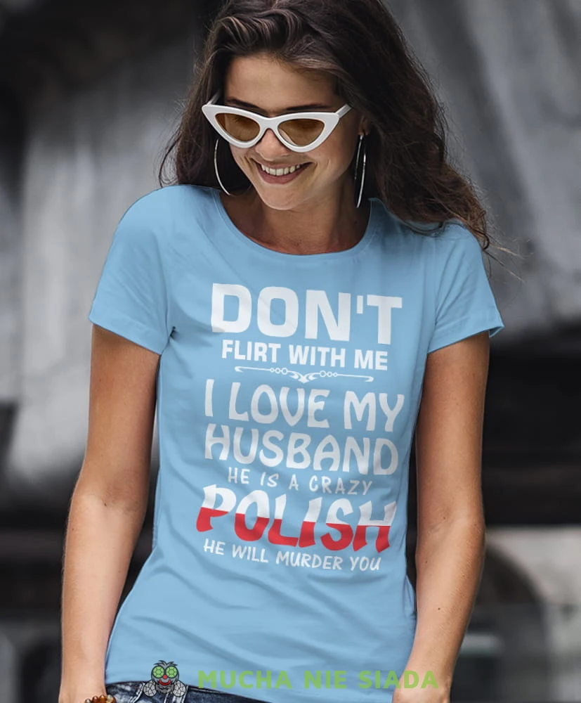 don't flirt with me i love my husband he is crazy polish he will murder you jasnoniebieska damska koszulka patriotyczna, patriotka, koszulka dla niej, dla dziewczyny, koszulka na prezent.jpg