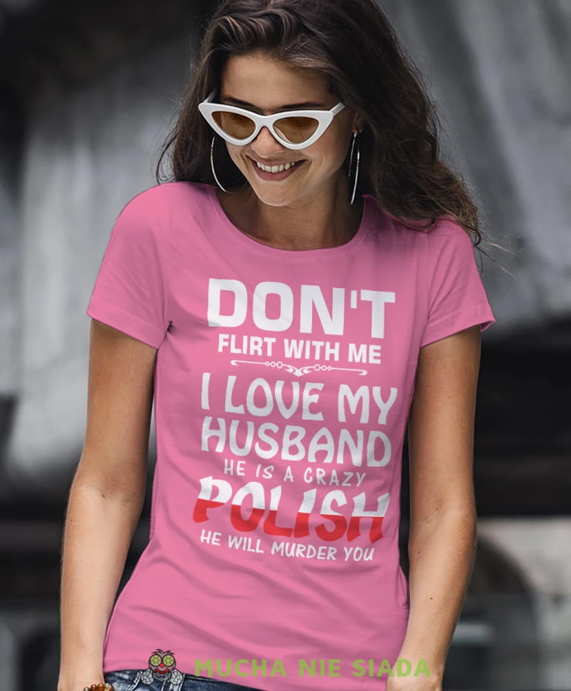 don't flirt with me i love my husband he is crazy polish he will murder you różowa damska koszulka patriotyczna, patriotka, koszulka dla niej, dla dziewczyny, koszulka na prezent.jpg