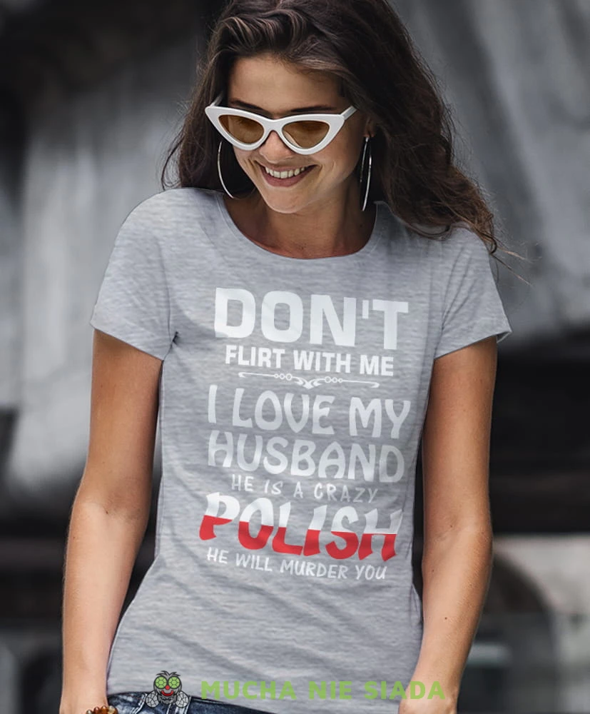 don't flirt with me i love my husband he is crazy polish he will murder you szara damska koszulka patriotyczna, patriotka, koszulka dla niej, dla dziewczyny, koszulka na prezent.jpg
