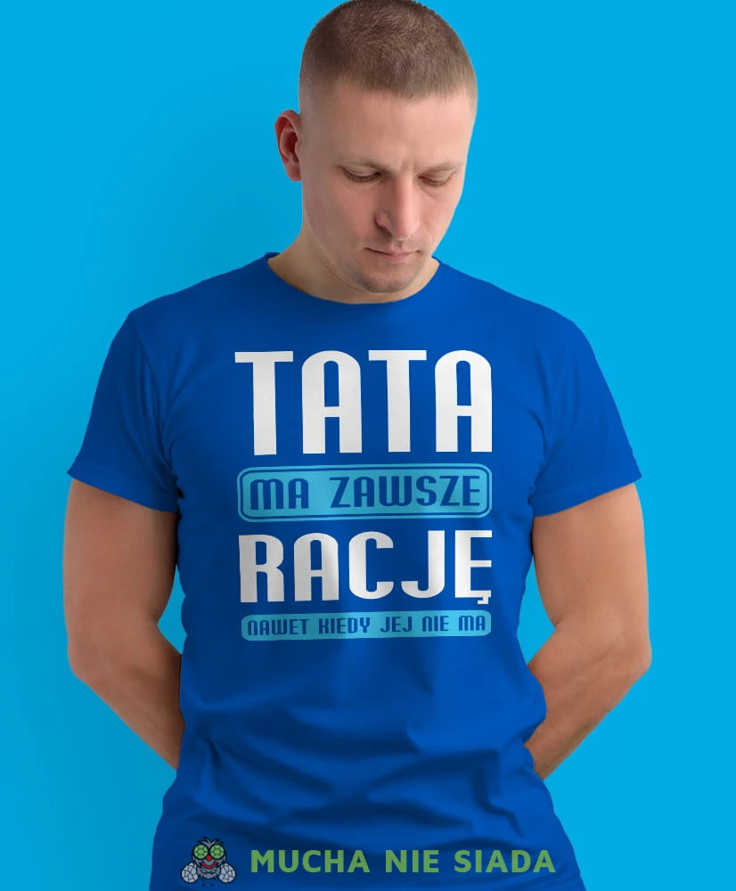 tata ma zawsze rację nawet jak jej nie ma, niebieska męska koszulka dla taty, koszulka z nadrukiem, na prezent, na urodziny.jpg