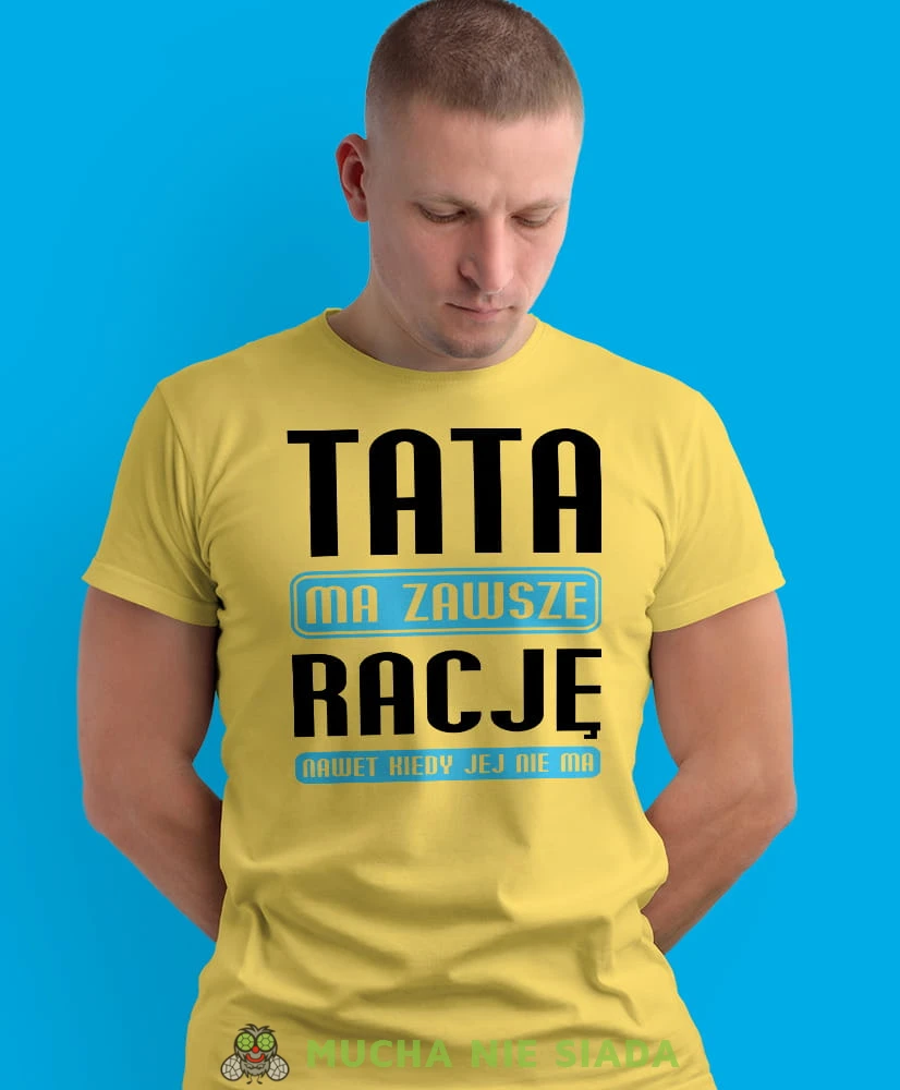 tata ma zawsze rację nawet jak jej nie ma, żółta męska koszulka dla taty, koszulka z nadrukiem, na prezent, na urodziny.jpg