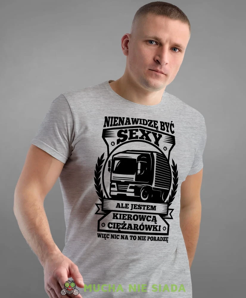nienawidzę być sexy ale jestem kierowcą ciężarówki więc nic na to nie poradzę, szara męska koszulka z nadrukiem na co dzień, na prezent, fajna koszulka.jpg