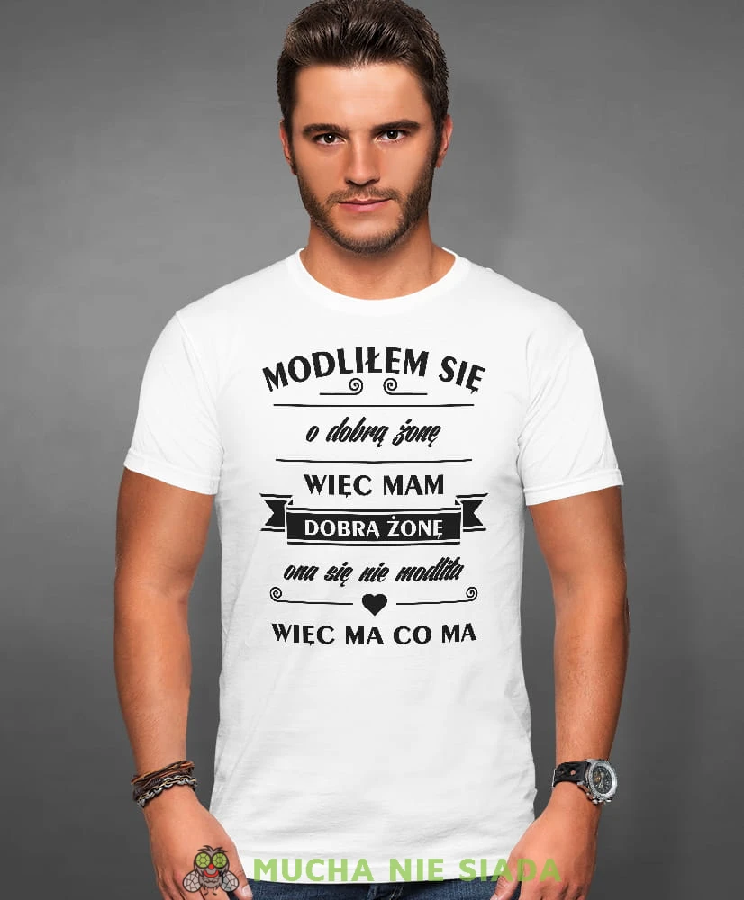 modliłem się o dobrą żonę więc mam dobrą żonę ona sie nie modliła więc ma co ma, biała męska koszulka z nadrukiem na co dzień, na prezent, fajna koszulka, dla chłopaka, dla męża, mucha nie siada.jpg