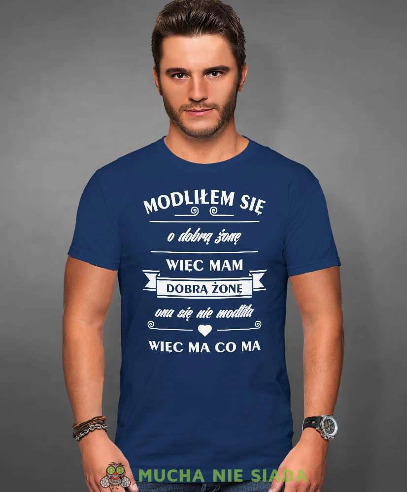 modliłem się o dobrą żonę więc mam dobrą żonę ona sie nie modliła więc ma co ma, granatowa męska koszulka z nadrukiem na co dzień, na prezent, fajna koszulka, dla chłopaka, dla męża, mucha nie siada.jpg