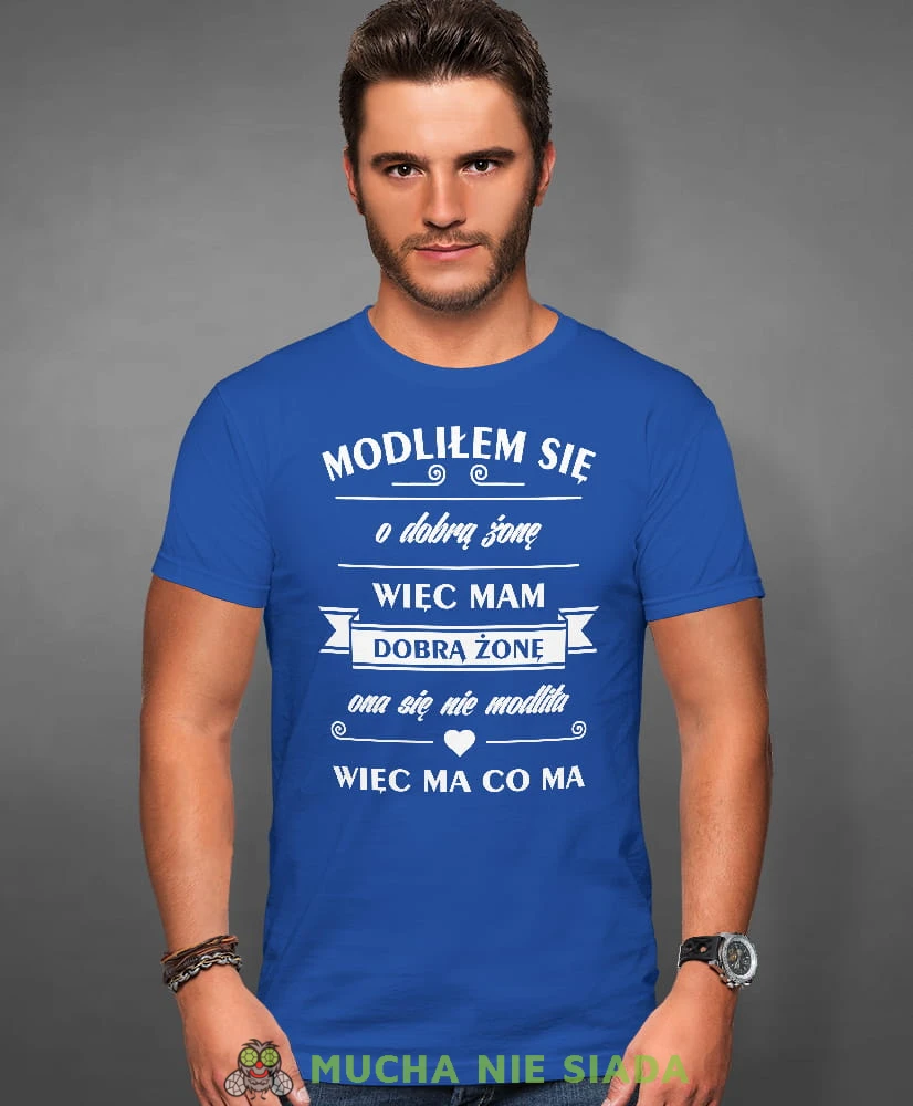 modliłem się o dobrą żonę więc mam dobrą żonę ona sie nie modliła więc ma co ma, niebieska męska koszulka z nadrukiem na co dzień, na prezent, fajna koszulka, dla chłopaka, dla męża, mucha nie siada.jpg