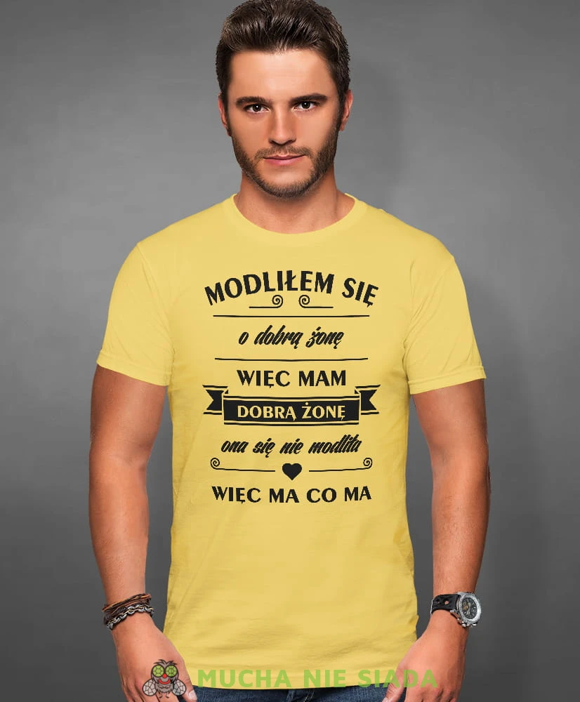 modliłem się o dobrą żonę więc mam dobrą żonę ona sie nie modliła więc ma co ma, żółta męska koszulka z nadrukiem na co dzień, na prezent, fajna koszulka, dla chłopaka, dla męża, mucha nie siada.jpg