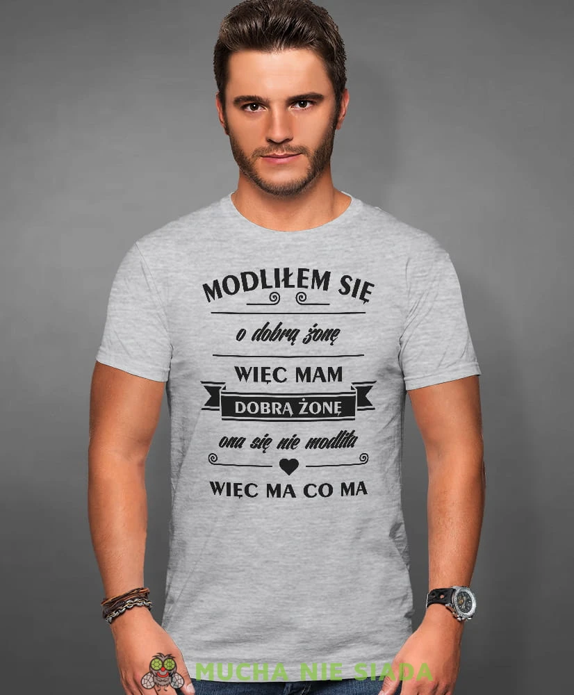 modliłem się o dobrą żonę więc mam dobrą żonę ona sie nie modliła więc ma co ma, szara męska koszulka z nadrukiem na co dzień, na prezent, fajna koszulka, dla chłopaka, dla męża, mucha nie siada.jpg