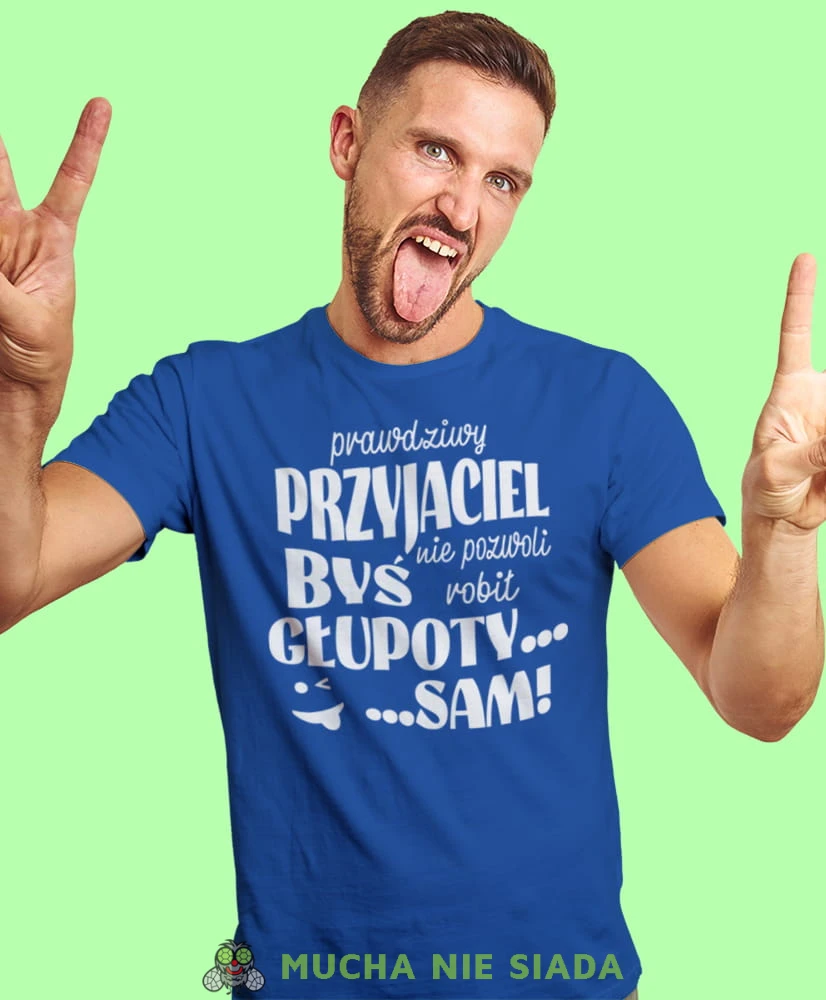 prawdziwy przyjaciel nie pozwoli byś robił głupoty sam, niebieska męska koszulka z nadrukiem na co dzień, na prezent, fajna koszulka, dla chłopaka, dla męża, mucha nie siada.jpg