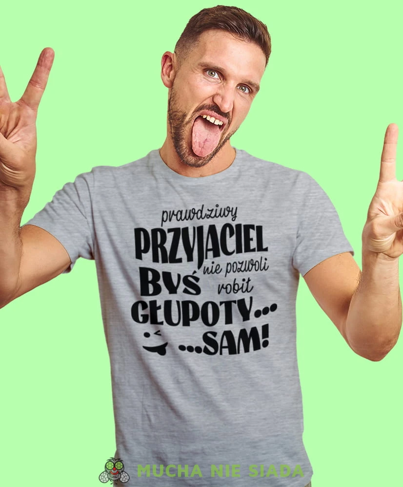 prawdziwy przyjaciel nie pozwoli byś robił głupoty sam, szara męska koszulka z nadrukiem na co dzień, na prezent, fajna koszulka, dla chłopaka, dla męża, mucha nie siada.jpg