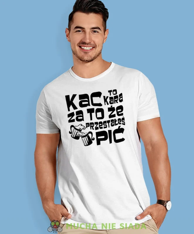 kac to kara za to że przestałeś pić, biała męska koszulka z nadrukiem na co dzień, na prezent, fajna koszulka, dla chłopaka, dla męża, mucha nie siada.jpg