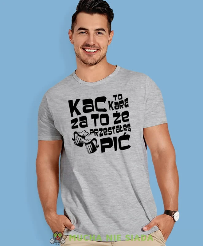 kac to kara za to że przestałeś pić, szara męska koszulka z nadrukiem na co dzień, na prezent, fajna koszulka, dla chłopaka, dla męża, mucha nie siada.jpg