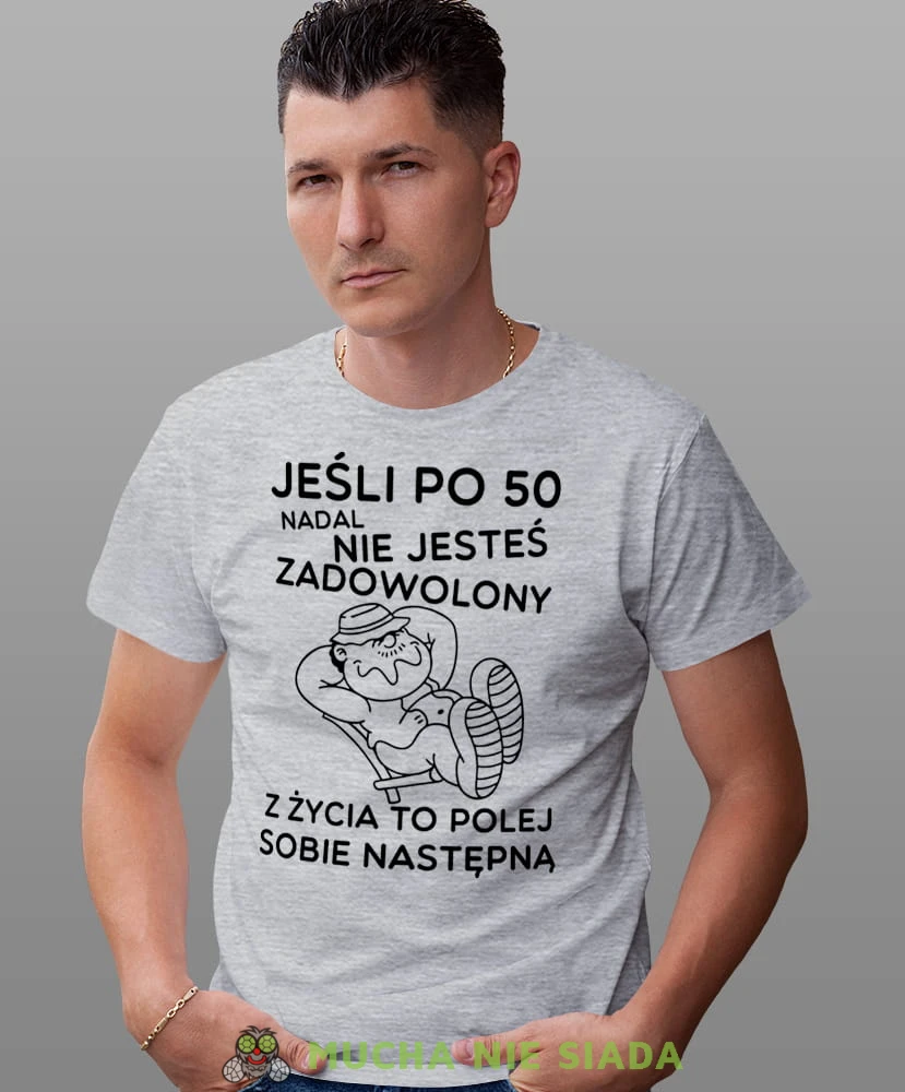 Jeśli po 50 nadal nie jesteś zadowolony z życia to polej sobie następną, szara męska koszulka urodzinowa, na urodziny, na prezent, fajna koszulka, dla męża, mucha nie siada, mns.jpg
